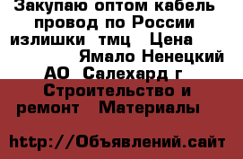 Закупаю оптом кабель, провод по России, излишки, тмц › Цена ­ 189 700 000 - Ямало-Ненецкий АО, Салехард г. Строительство и ремонт » Материалы   